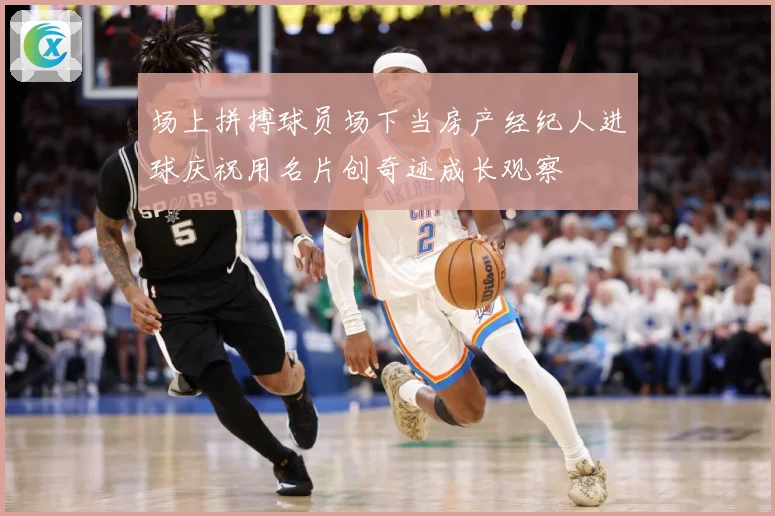 场上拼搏球员场下当房产经纪人进球庆祝用名片创奇迹成长观察