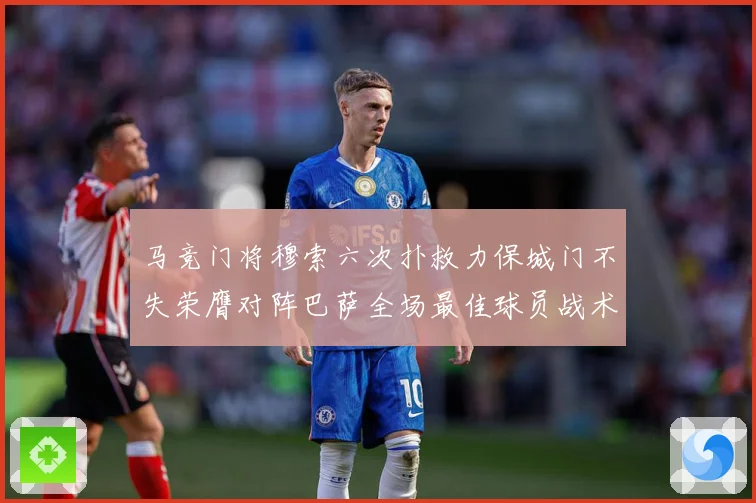 马竞门将穆索六次扑救力保城门不失荣膺对阵巴萨全场最佳球员战术观察