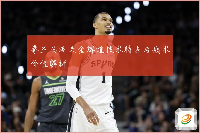 拳王戈洛夫金辉煌技术特点与战术价值解析