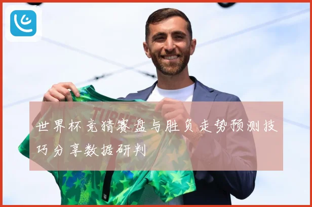 世界杯竞猜赛盘与胜负走势预测技巧分享数据研判