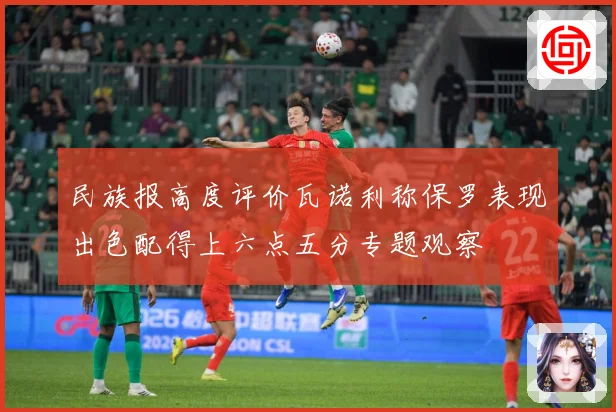 民族报高度评价瓦诺利称保罗表现出色配得上六点五分专题观察