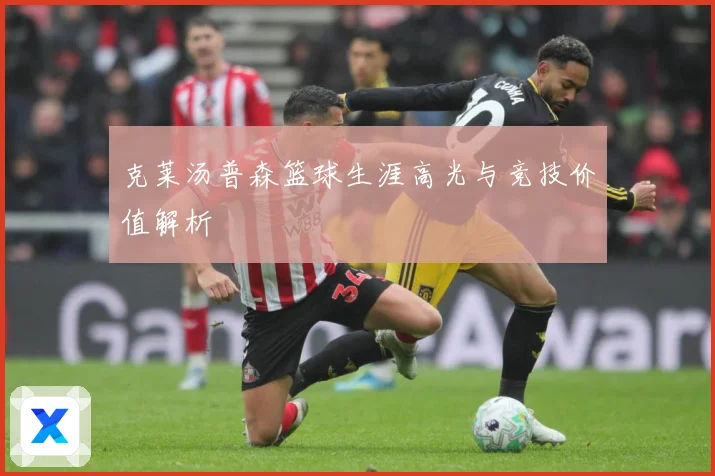 克莱汤普森篮球生涯高光与竞技价值解析