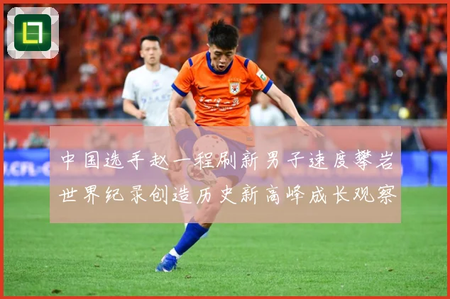 中国选手赵一程刷新男子速度攀岩世界纪录创造历史新高峰成长观察