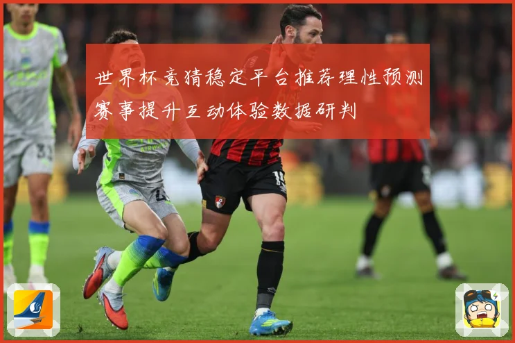 世界杯竞猜稳定平台推荐理性预测赛事提升互动体验数据研判