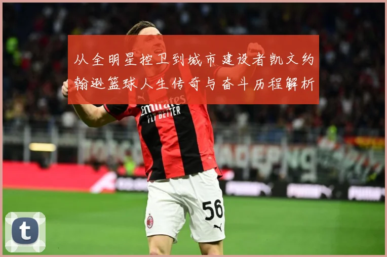 从全明星控卫到城市建设者凯文约翰逊篮球人生传奇与奋斗历程解析