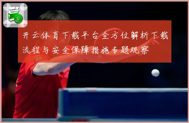 开云体育下载平台全方位解析下载流程与安全保障措施专题观察