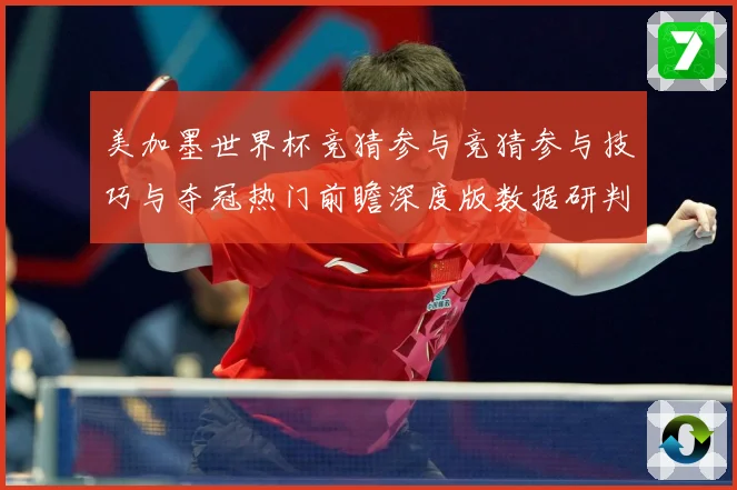 美加墨世界杯竞猜参与竞猜参与技巧与夺冠热门前瞻深度版数据研判