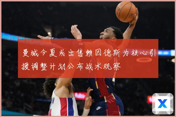 曼城今夏或出售赖因德斯为核心引援调整计划公布战术观察