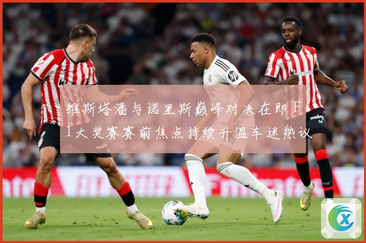 维斯塔潘与诺里斯巅峰对决在即 F1大奖赛赛前焦点持续升温车迷热议不断