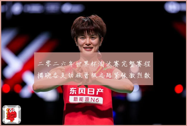 二零二六年世界杯淘汰赛完整赛程揭晓各支劲旅晋级之路紧张激烈数据研判