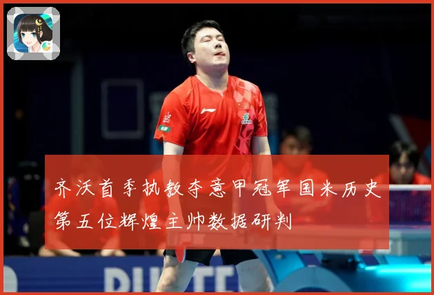 齐沃首季执教夺意甲冠军国米历史第五位辉煌主帅数据研判