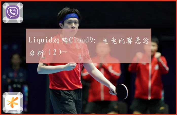 Liquid对阵Cloud9：电竞比赛悬念分析（2）