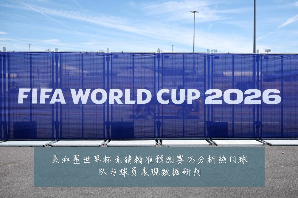 美加墨世界杯竞猜精准预测赛况分析热门球队与球员表现数据研判