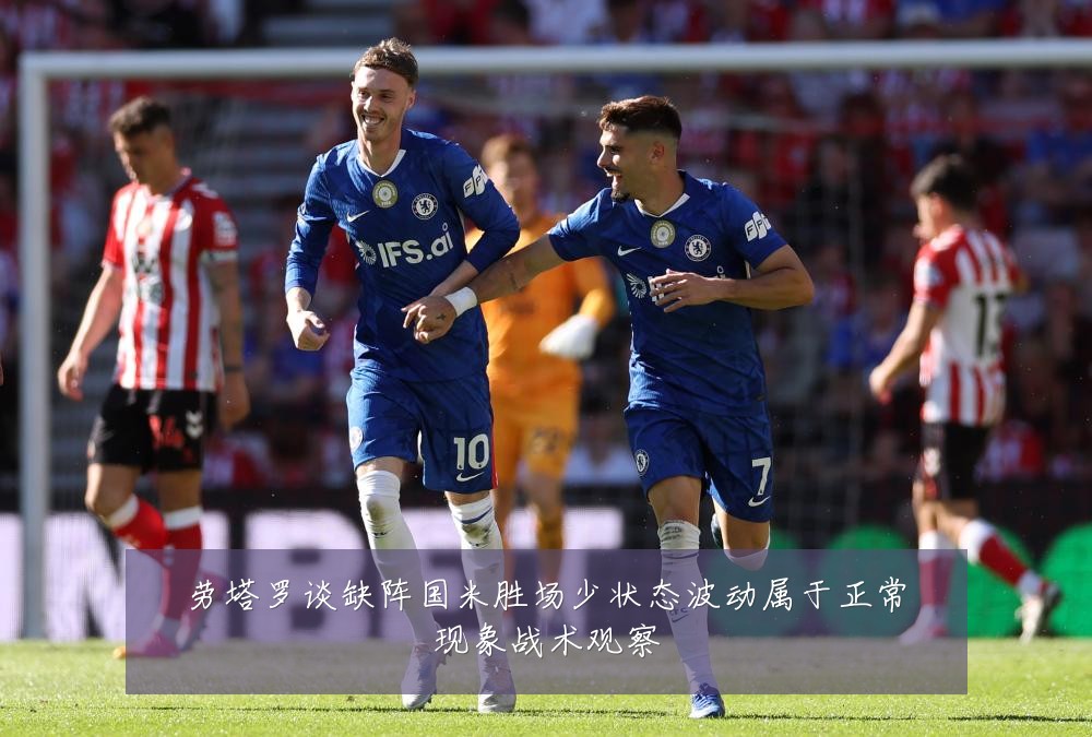 劳塔罗谈缺阵国米胜场少状态波动属于正常现象战术观察
