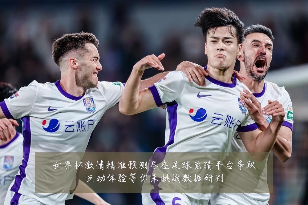 世界杯激情精准预测尽在足球竞猜平台争取互动体验等你来挑战数据研判