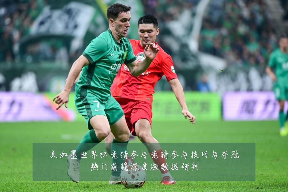 美加墨世界杯竞猜参与竞猜参与技巧与夺冠热门前瞻深度版数据研判