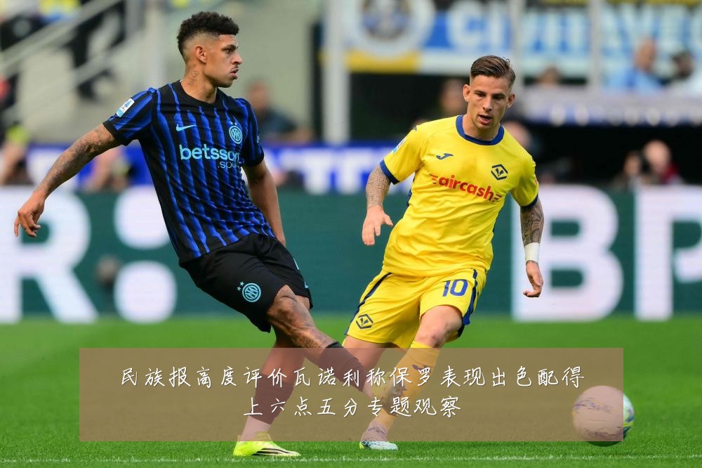 民族报高度评价瓦诺利称保罗表现出色配得上六点五分专题观察