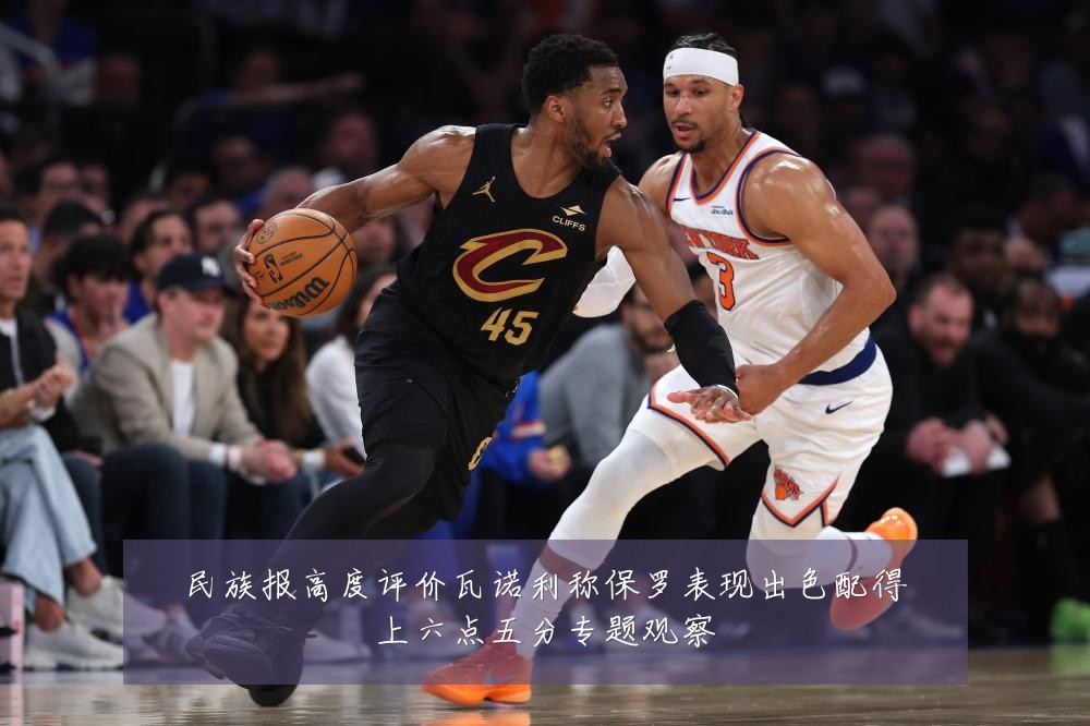 民族报高度评价瓦诺利称保罗表现出色配得上六点五分专题观察