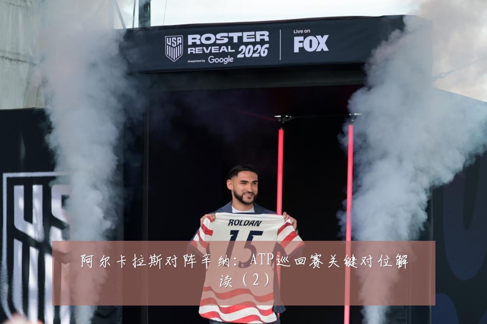 阿尔卡拉斯对阵辛纳:ATP巡回赛关键对位解读(2)