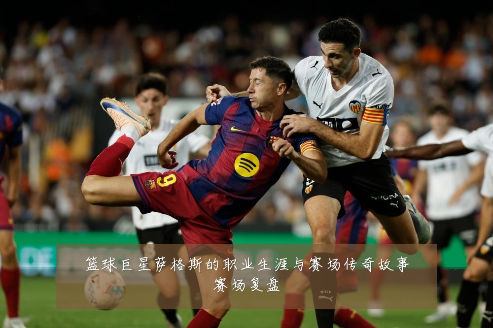 篮球巨星萨格斯的职业生涯与赛场传奇故事赛场复盘