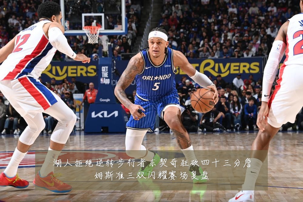湖人拒绝逆转步行者东契奇狂砍四十三分詹姆斯准三双闪耀赛场复盘