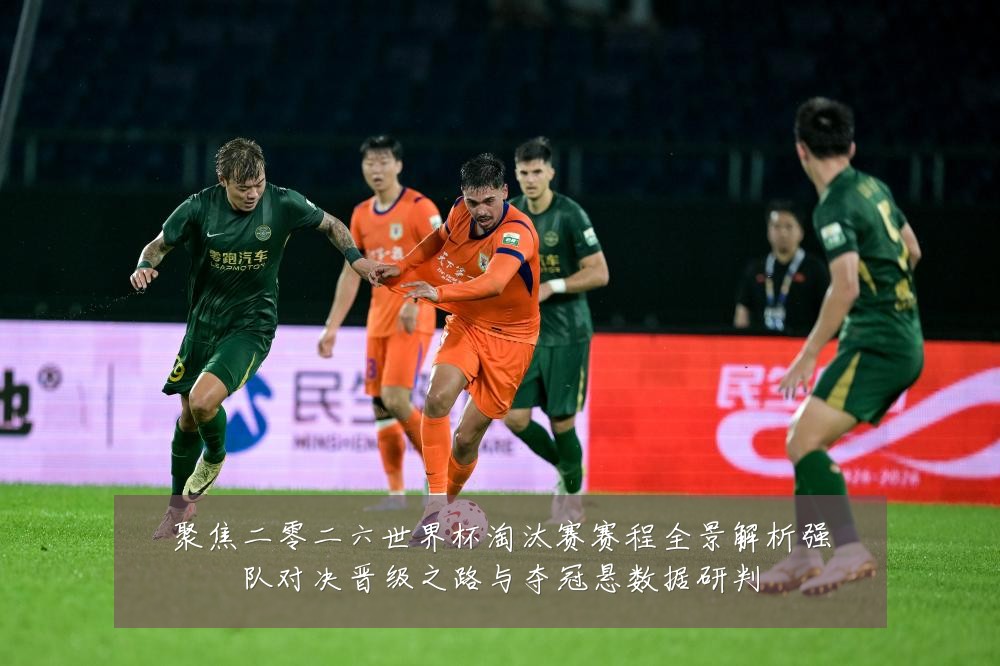 聚焦二零二六世界杯淘汰赛赛程全景解析强队对决晋级之路与夺冠悬数据研判
